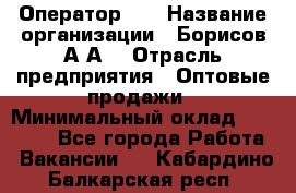 Оператор 1C › Название организации ­ Борисов А.А. › Отрасль предприятия ­ Оптовые продажи › Минимальный оклад ­ 25 000 - Все города Работа » Вакансии   . Кабардино-Балкарская респ.